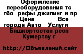 Оформление переоборудования тс (гбо, рефы,джипинг и пр.) › Цена ­ 8 000 - Все города Авто » Услуги   . Башкортостан респ.,Кумертау г.